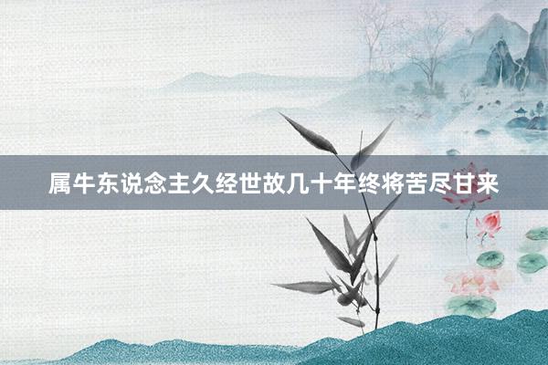 属牛东说念主久经世故几十年终将苦尽甘来