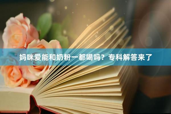 妈咪爱能和奶粉一都喝吗？专科解答来了