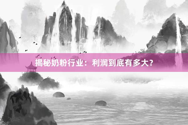 揭秘奶粉行业：利润到底有多大？