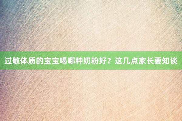 过敏体质的宝宝喝哪种奶粉好？这几点家长要知谈