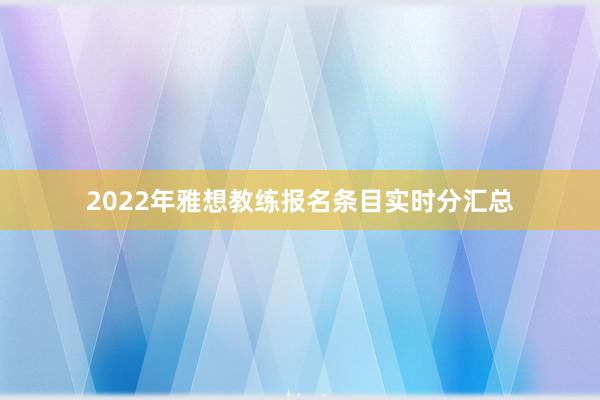 2022年雅想教练报名条目实时分汇总